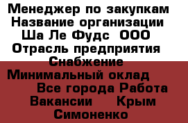 Менеджер по закупкам › Название организации ­ Ша-Ле-Фудс, ООО › Отрасль предприятия ­ Снабжение › Минимальный оклад ­ 40 000 - Все города Работа » Вакансии   . Крым,Симоненко